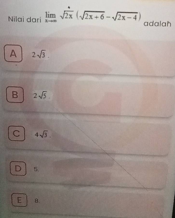 Nilai dari limlimits _xto ∈fty sqrt(2x)(sqrt(2x+6)-sqrt(2x-4)) adalah
A 2sqrt(3).
B 2sqrt(5).
C 4sqrt(3).
D 5.
E 8.