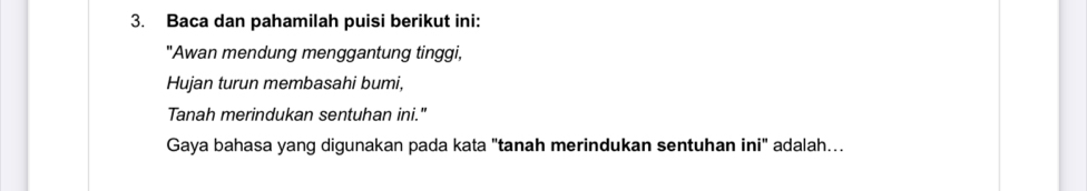 Baca dan pahamilah puisi berikut ini: 
"Awan mendung menggantung tinggi, 
Hujan turun membasahi bumi, 
Tanah merindukan sentuhan ini." 
Gaya bahasa yang digunakan pada kata "tanah merindukan sentuhan ini" adalah...