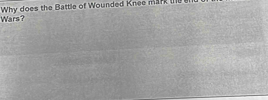 Why does the Battle of Wounded Knee mark the el 
Wars?