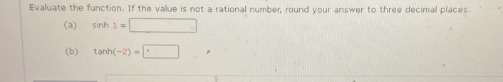 Evaluate the function. If the value is not a rational number, round your answer to three decimal places. 
(a) sin h1=□
(b) tan h(-2)=□