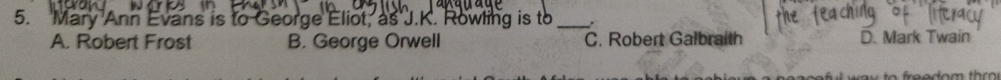 Mary Ann Evans is to George Eliot, as J.K. Rowling is to_
A. Robert Frost B. George Orwell C. Robert Galbraith D. Mark Twain
way to freedom thro