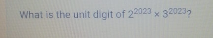 What is the unit digit of 2^(2023)* 3^(2023) ?