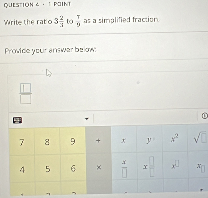 · 1 POINT
Write the ratio 3 2/3  to  7/9  as a simplified fraction.
Provide your answer below:
 □ /□  
0