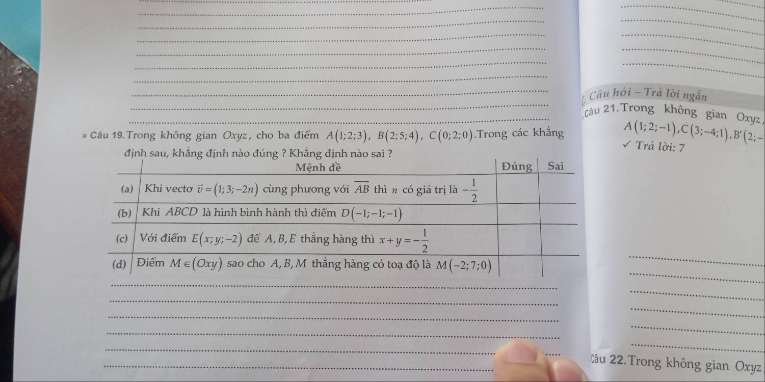 Câu hỏi - Trả lời ngắn
_
_2âu 21. Trong không gian Oxyz
* Câu 19. Trong không gian Oxyz, cho ba điểm A(1;2;3),B(2;5;4),C(0;2;0).Trong các khẳng
A(1;2;-1),C(3;-4;1),B'(2;-
√ Trả lời: 7
_
_
_
_
_
_
Câu 22.Trong không gian Oxyz