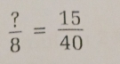  ?/8 = 15/40 