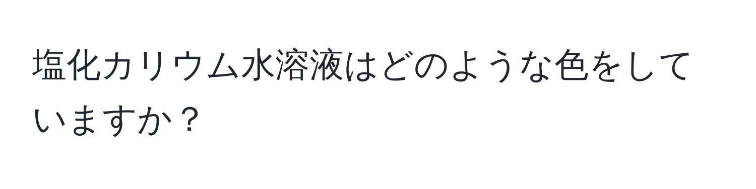 塩化カリウム水溶液はどのような色をしていますか？