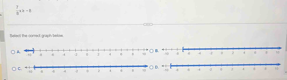  7/8 x≥ -8
Select the correct graph below.