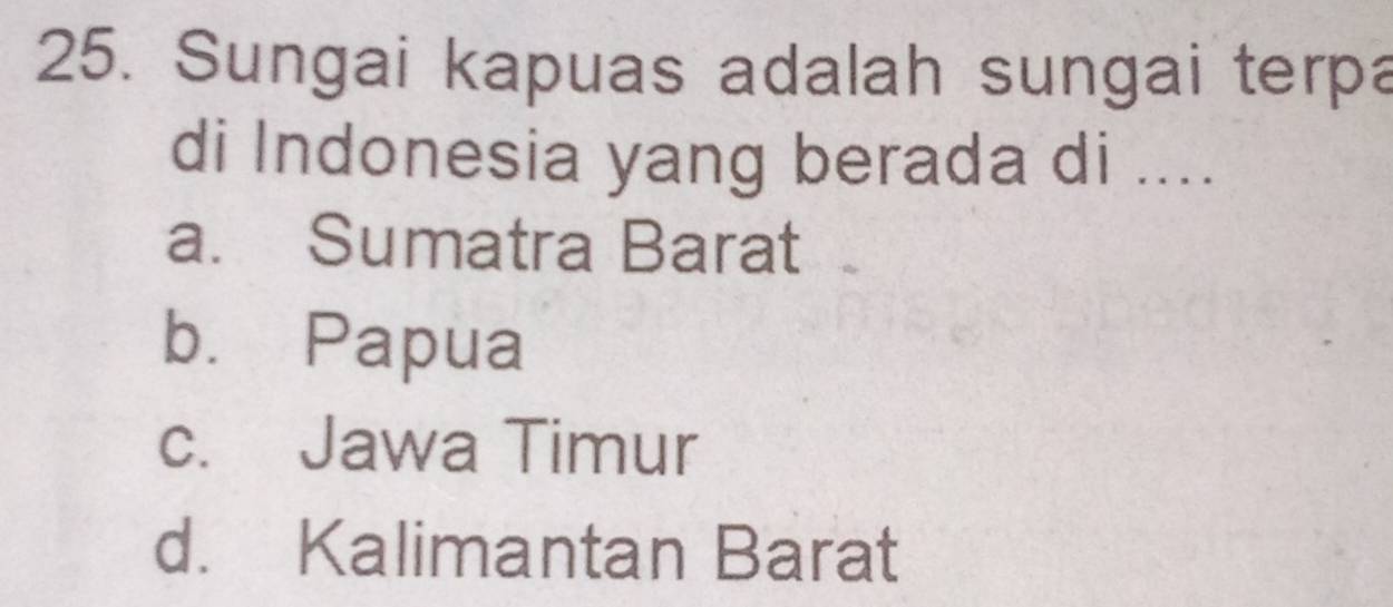 Sungai kapuas adalah sungai terpa
di Indonesia yang berada di ....
a. Sumatra Barat
bù Papua
c. Jawa Timur
d. Kalimantan Barat