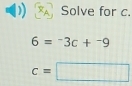 Solve for c.
6=^-3c+^-9
c=□