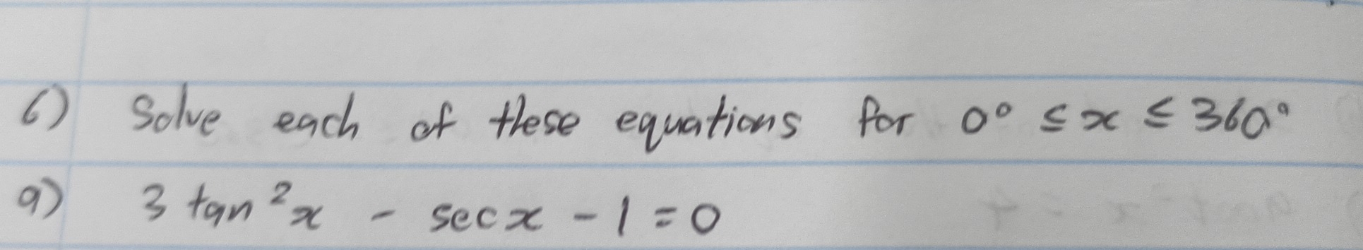 ( ) Solve each of these equations for 0°≤ x≤ 360°
9 3tan^2x-sec x-1=0