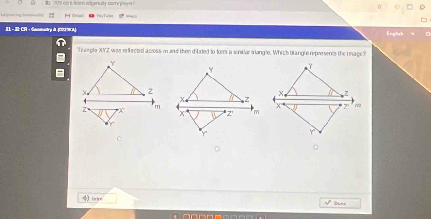 r09 core.leam.edgenuity com/player/ 
katymturg boomarks Omaji YouTube Maps 
21 - 22 CR - Geometry A (0223KA) English 
Triangle XYZ was reflected across m and then dilated to form a similar triangle. Which triangle represents the image? 
Intre 
Done