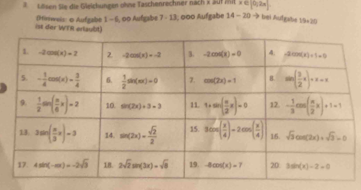 Lösen Sie die Gleichungen ohne Taschenrechner nach x auf mit x∈ [0,2π ].
fHiriwels: o Aufgabe 1 - 6, 00 Aufgabe 7 - 13; 000 Aufgabe 14-20 bei Aufgabe 19+20
ist der WTR erlaubt)