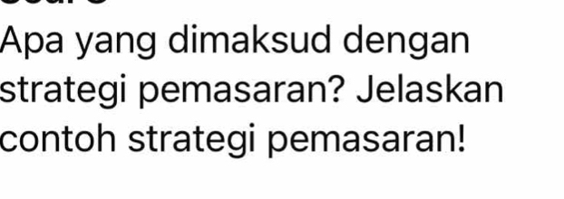 Apa yang dimaksud dengan 
strategi pemasaran? Jelaskan 
contoh strategi pemasaran!