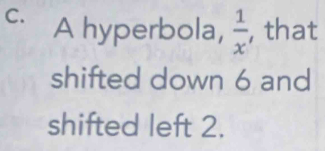 A hyperbola,  1/x  , that 
shifted down 6 and 
shifted left 2.