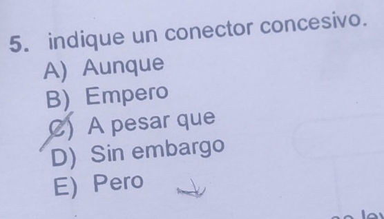 indique un conector concesivo.
A)Aunque
B) Empero
) A pesar que
D) Sin embargo
E) Pero