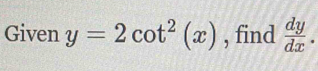 Given y=2cot^2(x) , find  dy/dx .