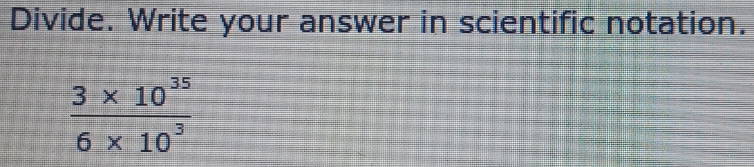 Divide. Write your answer in scientific notation.
 (3* 10^(35))/6* 10^3 