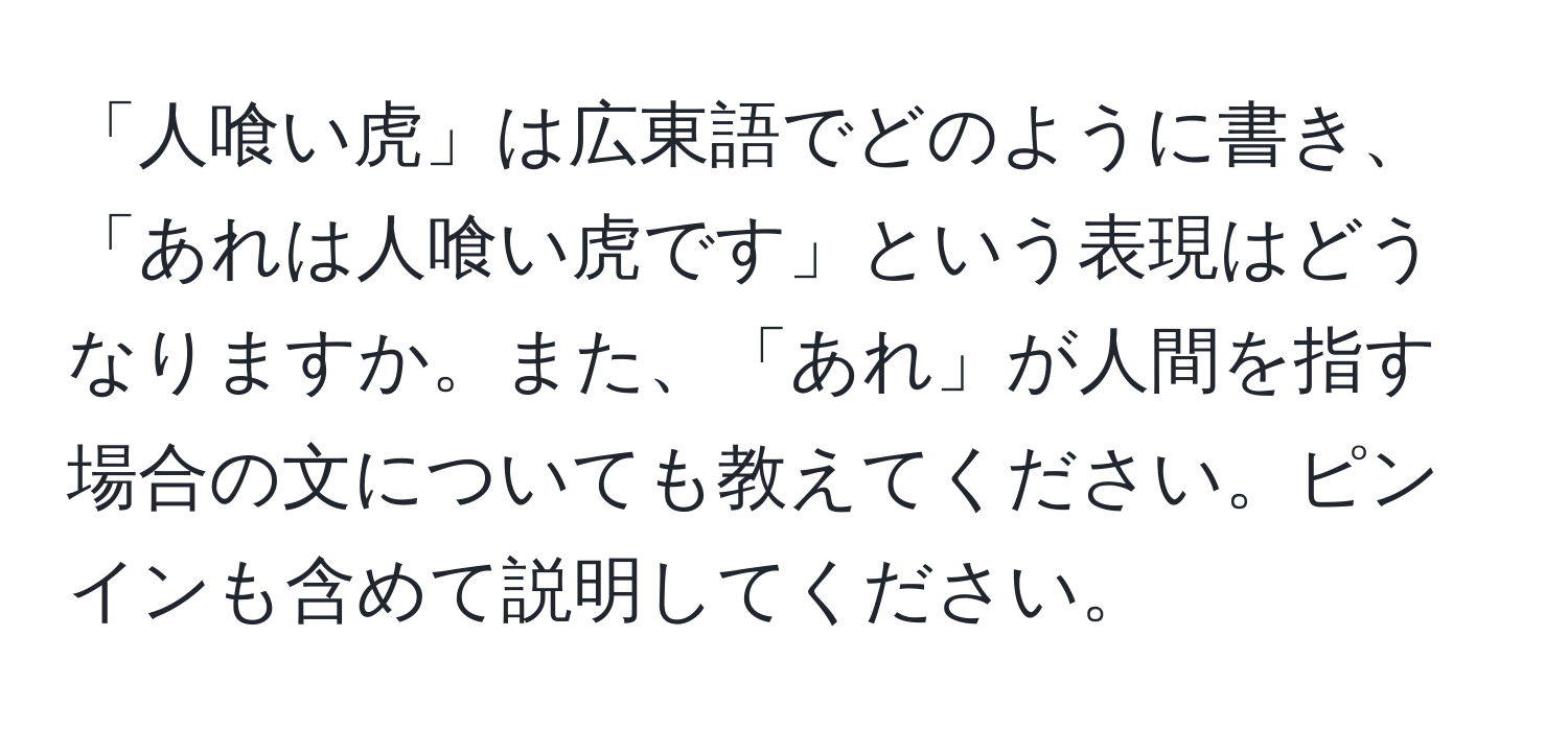 「人喰い虎」は広東語でどのように書き、「あれは人喰い虎です」という表現はどうなりますか。また、「あれ」が人間を指す場合の文についても教えてください。ピンインも含めて説明してください。