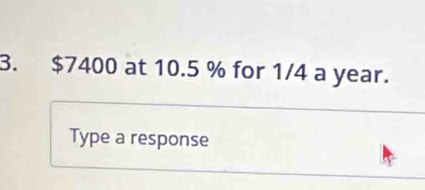 $7400 at 10.5 % for 1/4 a year. 
Type a response