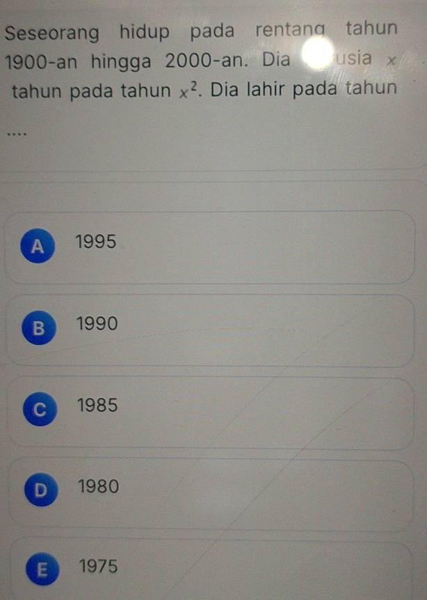 Seseorang hidup pada rentanq tahun
1900-an hingga 2000 -an. Dia A Jusia x
tahun pada tahun x^2. Dia lahir pada tahun
…
A 1995
B 1990
C 1985
D 1980
E 1975