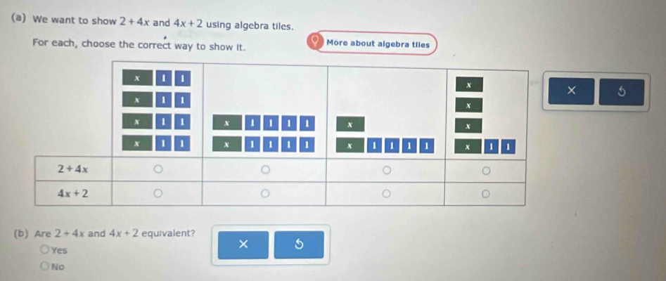 We want to show 2+4x and 4x+2 using algebra tiles.
For each, choose the correct way to show it.
More about algebra tiles
(b) Are 2+4x and 4x+2 equivalent?
Yes
×
No