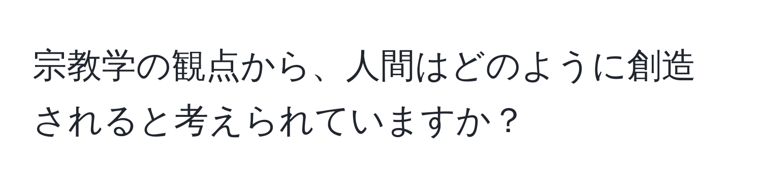 宗教学の観点から、人間はどのように創造されると考えられていますか？