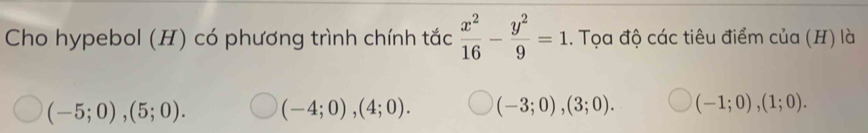 Cho hypebol (H) có phương trình chính tắc  x^2/16 - y^2/9 =1. Tọa độ các tiêu điểm của (H) là
(-5;0), (5;0). (-4;0), (4;0). (-3;0), (3;0). (-1;0), (1;0).