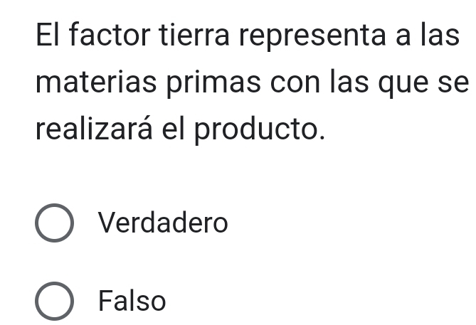 El factor tierra representa a las
materias primas con las que se
realizará el producto.
Verdadero
Falso