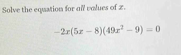 Solve the equation for all values of x. -2x(5x-8)(49x^2-9)=0 [Math]
