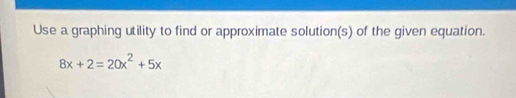 Use a graphing utility to find or approximate solution(s) of the given equation.
8x+2=20x^2+5x