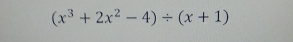 (x^3+2x^2-4)/ (x+1)