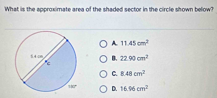 What is the approximate area of the shaded sector in the circle shown below?
A. 11.45cm^2
B. 22.90cm^2
C. 8.48cm^2
D. 16.96cm^2