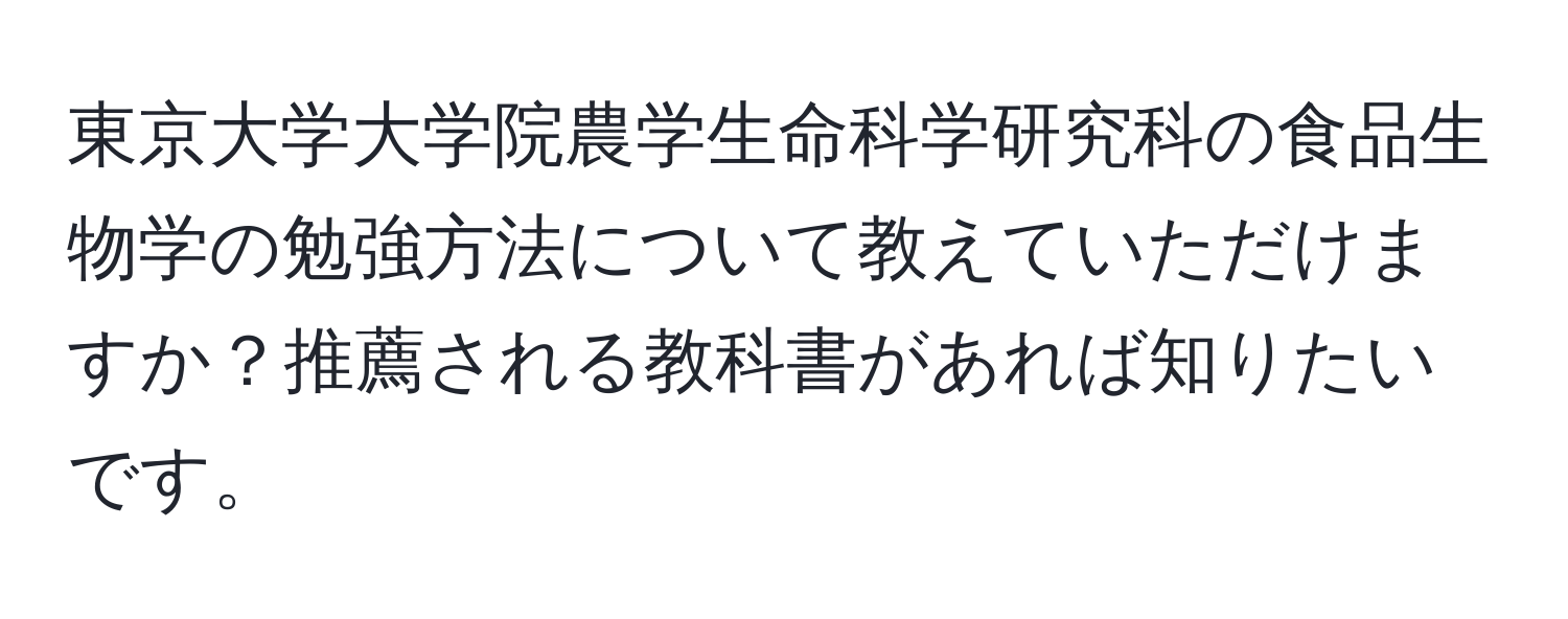 東京大学大学院農学生命科学研究科の食品生物学の勉強方法について教えていただけますか？推薦される教科書があれば知りたいです。