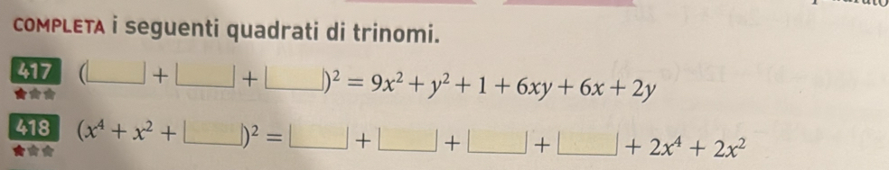 coMPLETA i seguenti quadrati di trinomi. 
417 (□ +□ )+□ )^2=9x^2+y^2+1+6xy+6x+2y
418 (x^4+x^2+□ )^2=□ +□ +□ +□ +2x^4+2x^2