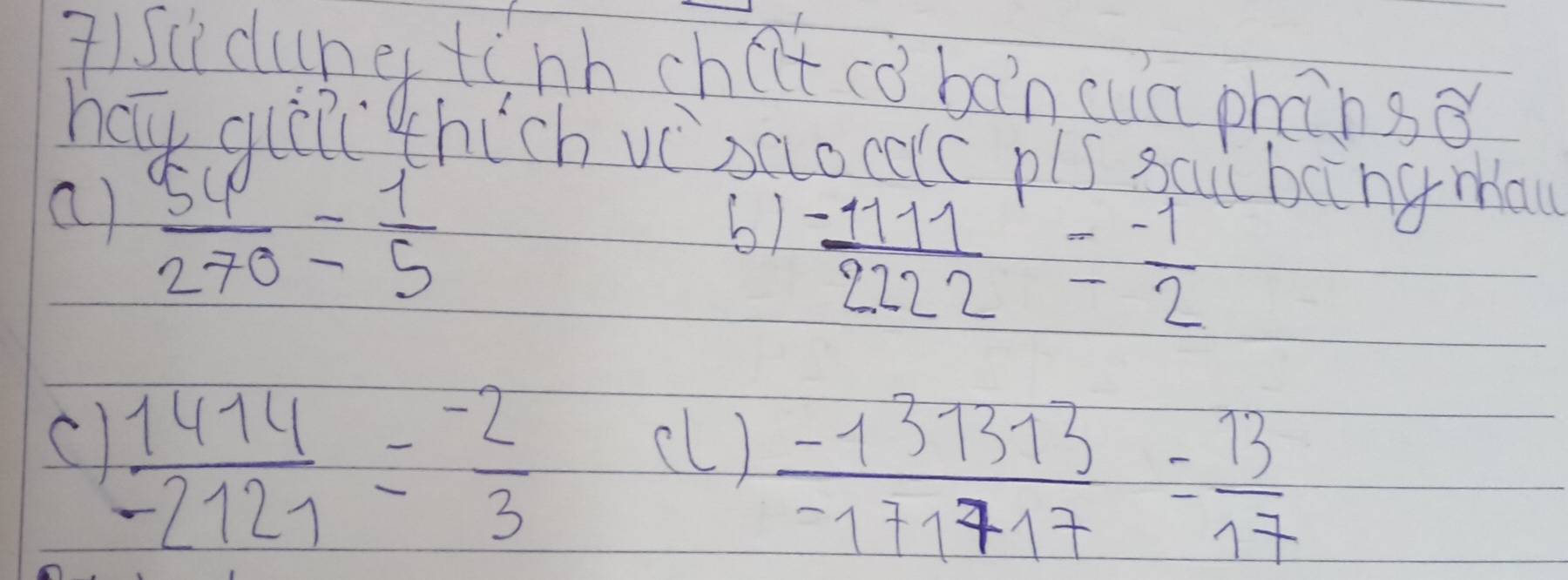 71suclune tinh chilt cobonca phanso 
haú quii thich vcsaocalc pis sqi bāngmau 
a)  54/270 = 1/5 
6)  (-1111)/2222 = (-1)/2 
C  1414/-2121 = (-2)/3 
(L)  (-131313)/-171717 = 13/17 