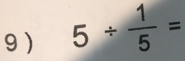 9 )
5/  1/5 =