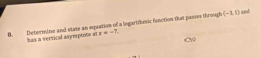 Determine and state an equation of a logarithmic function that passes through
(-3,1) and 
has a vertical asymptote at x=-7.