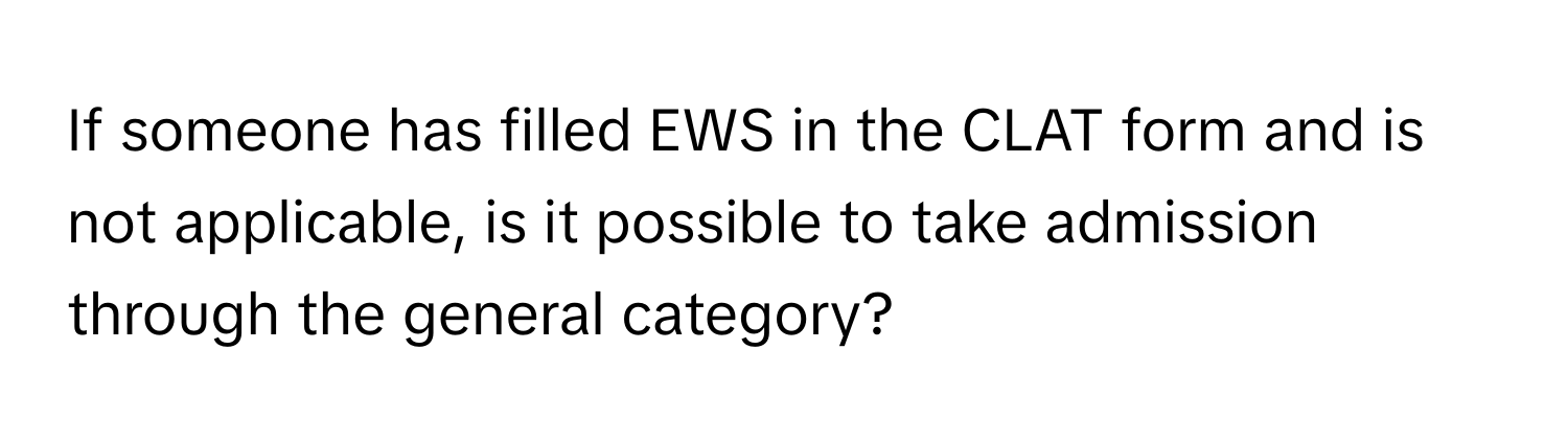 If someone has filled EWS in the CLAT form and is not applicable, is it possible to take admission through the general category?