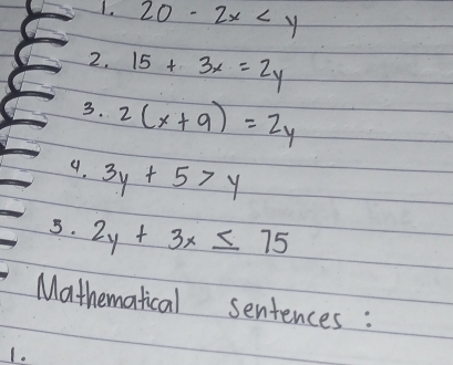 20-2x
2. 15+3x=2y
3. 2(x+9)=2y
9. 3y+5>y
5. 2y+3x≤ 75
Mathematical sentences : 
1.