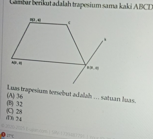 Gambar berikut adalah trapesium sama kaki ABCD
Luas trapesium tersebut adalah … satuan luas.
(A) 36
(B) 32
(C) 28
(D) 24
2020-2025 E-ujian.com|SRV-1739487791 | Your IP
0 27°C