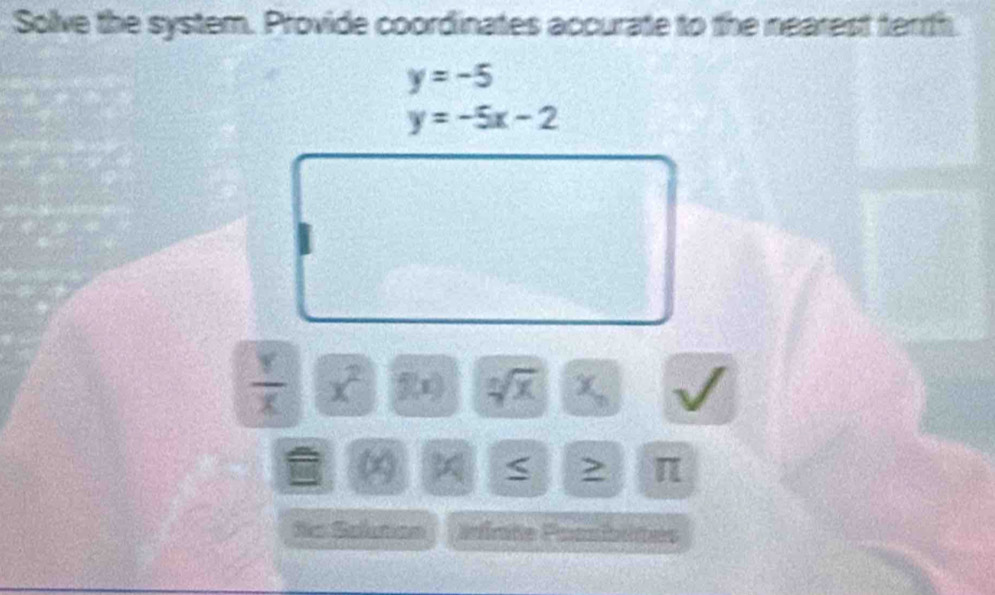 Solve the system. Provide coordinates accurate to the nearest terth
y=-5
y=-5x-2
 Y/X  x^2 f(x) sqrt[0](x) χ
(x) 3x π
Ss Selmen Pnimte Pamnibltes