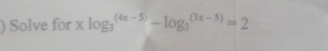 ) Solve for x log _3^((4x-5))-log _3^((3x-5))=2