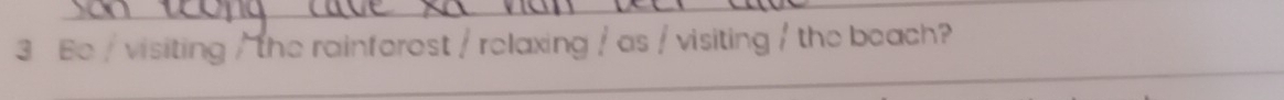 Be / visiting / the rainforest / relaxing / as / visiting / the beach? 
_