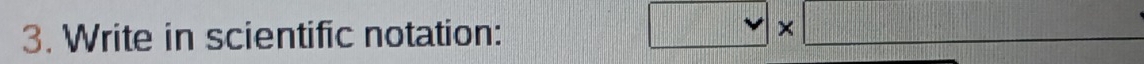 Write in scientific notation:
□ * □ |