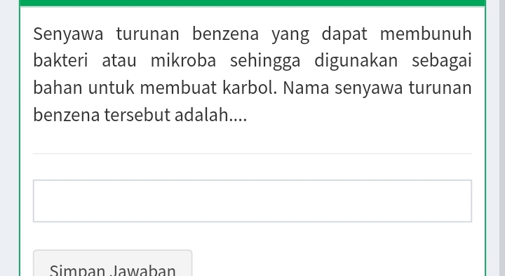 Senyawa turunan benzena yang dapat membunuh 
bakteri atau mikroba sehingga digunakan sebagai 
bahan untuk membuat karbol. Nama senyawa turunan 
benzena tersebut adalah.... 
Simpan Jawaban