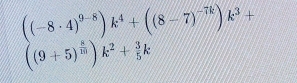 ((-8· 4)^9-8)k^4+((8-7)^-7k)k^3+
((9+5)^ 8/10 )k^2+ 3/5 k