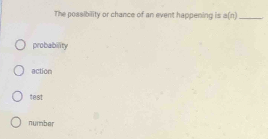 The possibility or chance of an event happening is a(n) _
probability
action
test
number