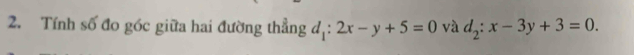 Tính số đo góc giữa hai đường thẳng d_1:2x-y+5=0 và d_2:x-3y+3=0.