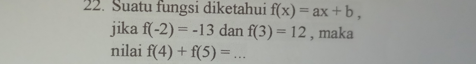 Suatu fungsi diketahui f(x)=ax+b, 
jika f(-2)=-13 dan f(3)=12 , maka 
nilai f(4)+f(5)= _