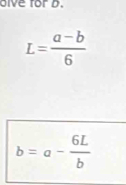 oive for D.
L= (a-b)/6 
b=a- 6L/b 